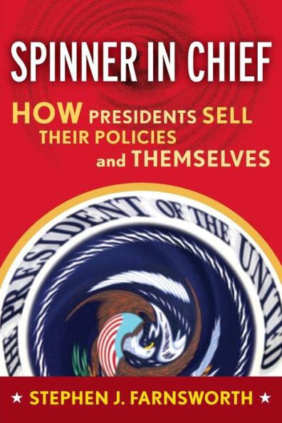 Spinner in Chief: How Presidents Sell Their Policies and Themselves / Edition 1