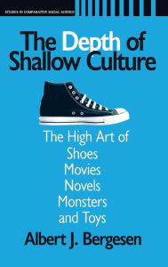 Title: Depth of Shallow Culture: The High Art of Shoes, Movies, Novels, Monsters, and Toys / Edition 1, Author: Albert J. Bergesen