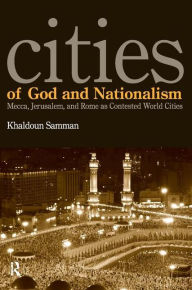 Title: Cities of God and Nationalism: Rome, Mecca, and Jerusalem as Contested Sacred World Cities / Edition 1, Author: Khaldoun Samman