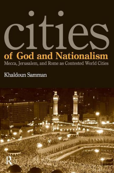 Cities of God and Nationalism: Rome, Mecca, and Jerusalem as Contested Sacred World Cities / Edition 1