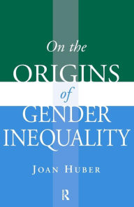 Title: On the Origins of Gender Inequality / Edition 1, Author: Joan Huber