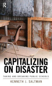 Title: Capitalizing on Disaster: Taking and Breaking Public Schools / Edition 1, Author: Kenneth J. Saltman