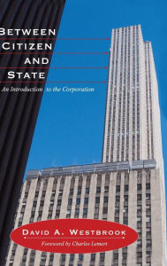 Title: Between Citizen and State: An Introduction to the Corporation / Edition 1, Author: David A. Westbrook