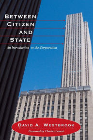 Title: Between Citizen and State: An Introduction to the Corporation / Edition 1, Author: David A. Westbrook