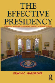 Title: Effective Presidency: Lessons on Leadership from John F. Kennedy to Barack Obama / Edition 1, Author: Erwin C. Hargrove