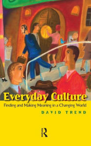 Title: Everyday Culture: Finding and Making Meaning in a Changing World / Edition 1, Author: David Trend