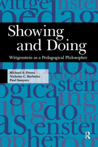 Title: Showing and Doing: Wittgenstein as a Pedagogical Philosopher / Edition 1, Author: Michael A. Peters