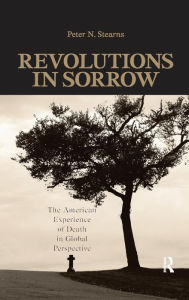 Title: Revolutions in Sorrow: The American Experience of Death in Global Perspective / Edition 1, Author: Peter N. Stearns