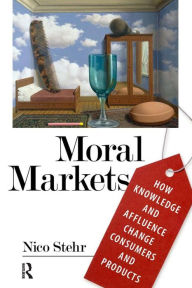 Title: Moral Markets: How Knowledge and Affluence Change Consumers and Products / Edition 1, Author: Nico Stehr