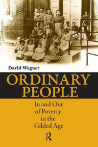 Title: Ordinary People: In and Out of Poverty in the Gilded Age / Edition 1, Author: David Wagner