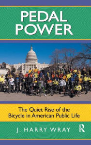 Title: Pedal Power: The Quiet Rise of the Bicycle in American Public Life / Edition 1, Author: J. Harry Wray
