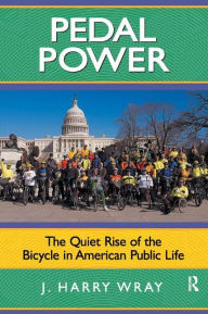 Title: Pedal Power: The Quiet Rise of the Bicycle in American Public Life, Author: J. Harry Wray