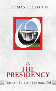 Title: On the Presidency: Teacher, Soldier, Shaman, Pol / Edition 1, Author: Thomas E. Cronin