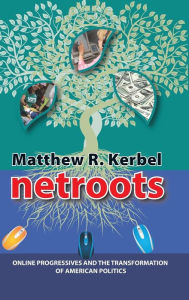 Title: Netroots: Online Progressives and the Transformation of American Politics / Edition 1, Author: Matthew Robert Kerbel