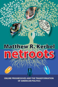 Title: Netroots: Online Progressives and the Transformation of American Politics / Edition 1, Author: Matthew Robert Kerbel