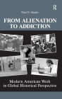 From Alienation to Addiction: Modern American Work in Global Historical Perspective / Edition 1