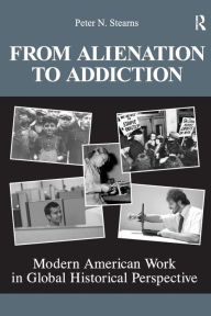 Title: From Alienation to Addiction: Modern American Work in Global Historical Perspective / Edition 1, Author: Peter N. Stearns