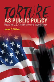 Title: Torture As Public Policy: Restoring U.S. Credibility on the World Stage / Edition 1, Author: James P. Pfiffner
