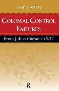 Title: Colossal Control Failures: From Julius Caesar to 9/11 / Edition 1, Author: Jack P. Gibbs