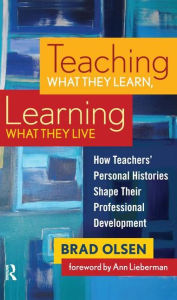 Title: Teaching What They Learn, Learning What They Live: How Teachers' Personal Histories Shape Their Professional Development / Edition 1, Author: Brad Olsen