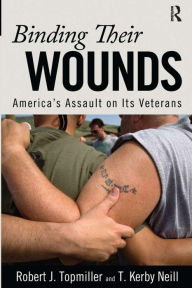 Title: Binding Their Wounds: America's Assault on Its Veterans / Edition 1, Author: Robert J. Topmiller