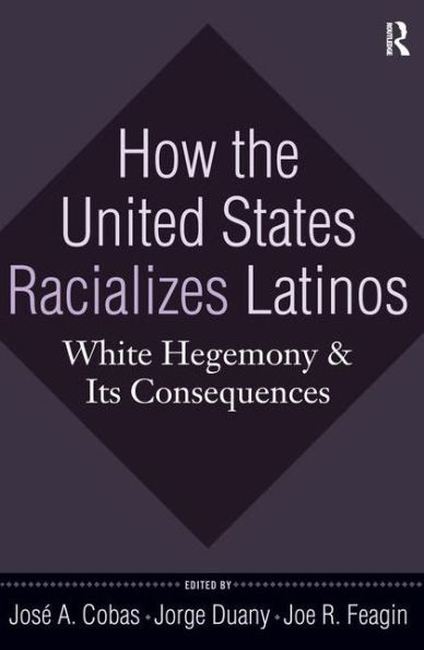 How the United States Racializes Latinos: White Hegemony and Its Consequences / Edition 1