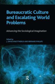 Title: Bureaucratic Culture and Escalating World Problems: Advancing the Sociological Imagination / Edition 1, Author: Bernard S Phillips