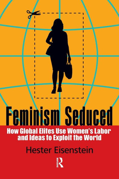 Feminism Seduced: How Global Elites Use Women's Labor and Ideas to Exploit the World / Edition 1