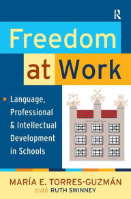 Title: Freedom at Work: Language, Professional, and Intellectual Development in Schools / Edition 1, Author: Maria E. Torres-Guzman