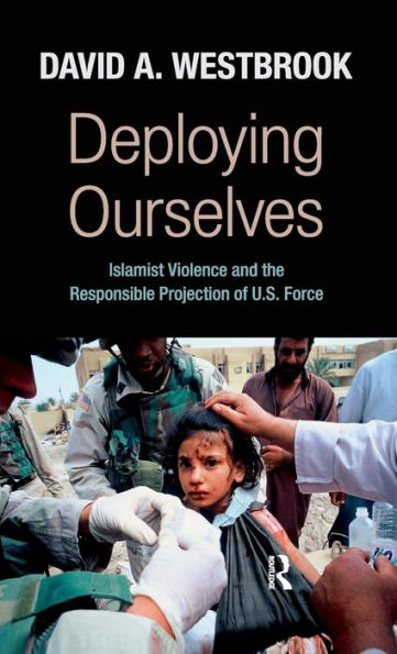 Deploying Ourselves: Islamist Violence, Globalization, and the Responsible Projection of U.S. Force / Edition 1