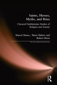 Title: Saints, Heroes, Myths, and Rites: Classical Durkheimian Studies of Religion and Society / Edition 1, Author: Marcel Mauss