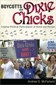 Title: Boycotts and Dixie Chicks: Creative Political Participation at Home and Abroad / Edition 1, Author: Andrew S. McFarland