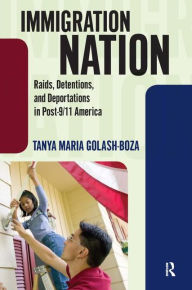 Title: Immigration Nation: Raids, Detentions, and Deportations in Post-9/11 America / Edition 1, Author: Tanya Maria Golash-Boza
