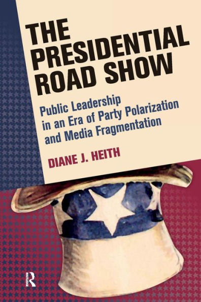 Presidential Road Show: Public Leadership in an Era of Party Polarization and Media Fragmentation / Edition 1