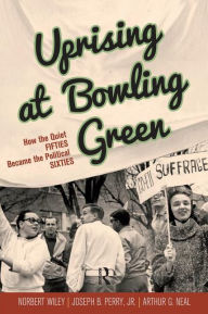 Title: Uprising at Bowling Green: How the Quiet Fifties Became the Political Sixties, Author: Arthur G. Neal