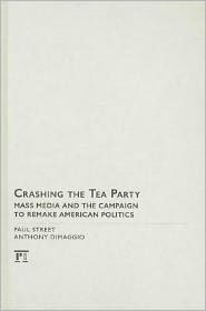 Crashing the Tea Party: Mass Media and the Campaign to Remake American Politics / Edition 1