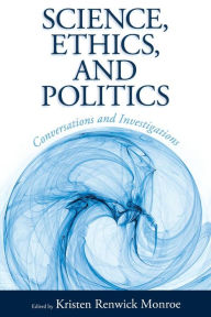 Title: Science, Ethics, and Politics: Conversations and Investigations, Author: Kristen Renwick Monroe