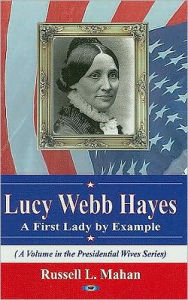 Title: Lucy Webb Hayes: A First Lady by Example, Author: Russell L. Mahan