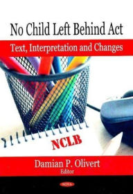 Title: No Child Left Behind Act: Text, Interpretation, and Changes (includes CD ROM of Act), Author: Damian P. Olivert