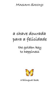 Title: The Golden Key to Happiness/A Chave Dourada para a Felicidade: Palavras de orientação e sabedoria /Words of Guidance and Wisdom, Author: Masami Saionji