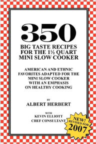 Title: 350 Big Taste Recipes for the 1.5 Quart Mini Slow Cooker: All American Favorites Adapted for the Mini Slow Cooker with an Emphasis on Healthy Eating, Author: Albert Herbert