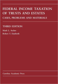 Title: Federal Income Taxation of Trusts and Estates: Cases, Problems, and Materials / Edition 3, Author: Mark Ascher