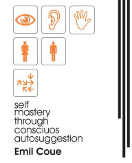 Title: Self Mastery Through Conscious Autosuggestion (1922), Author: Emile Coue