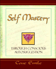 Title: Self Mastery Through Conscious Autosuggestion, Author: Emile Coue