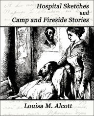 Title: Hospital Sketches and Camp and Fireside Stories, Author: Louisa May Alcott