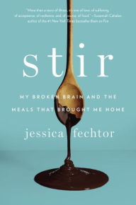 Title: Stir: My Broken Brain and the Meals That Brought Me Home, Author: Jessica Fechtor