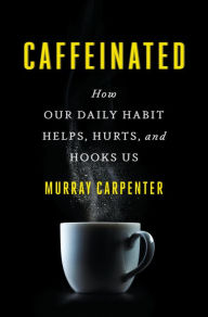 Title: Caffeinated: How Our Daily Habit Helps, Hurts, and Hooks Us, Author: Murray Carpenter