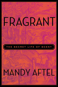 Title: Fragrant: The Secret Life of Scent, Author: Mandy Aftel