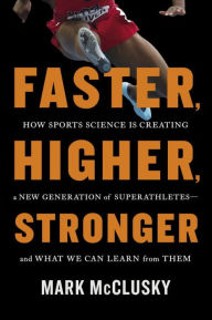 Title: Faster, Higher, Stronger: How Sports Science Is Creating a New Generation of Superathletes--and What We Can Learn from Them, Author: Mark McClusky