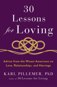 Title: 30 Lessons for Loving: Advice from the Wisest Americans on Love, Relationships, and Marriage, Author: Karl Pillemer